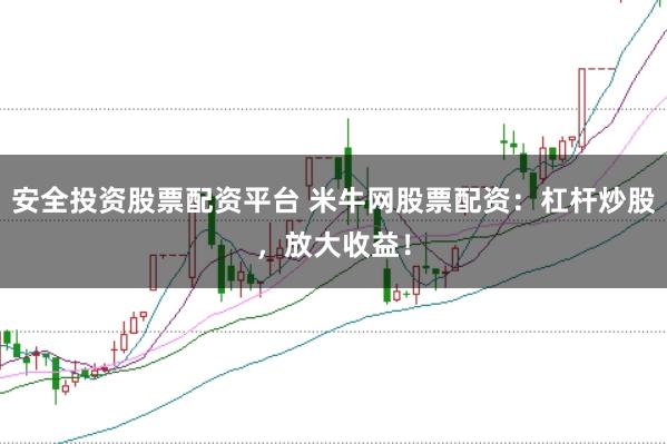 安全投资股票配资平台 米牛网股票配资：杠杆炒股，放大收益！