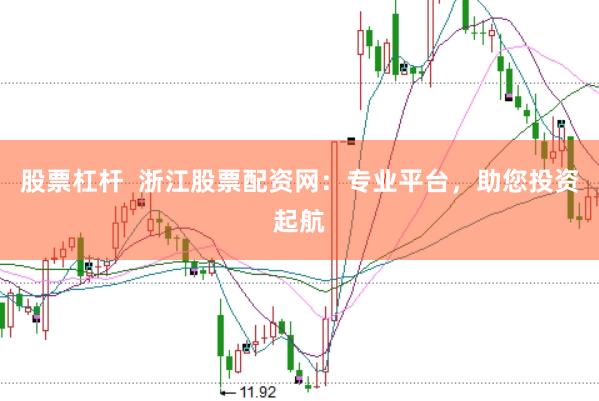 股票杠杆 浙江股票配资网:专业平台,助您投资起航