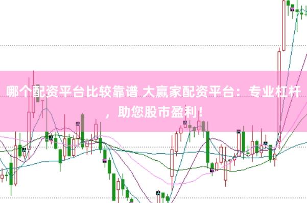 哪个配资平台比较靠谱 大赢家配资平台：专业杠杆，助您股市盈利！