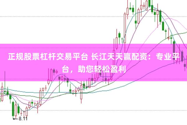 正规股票杠杆交易平台 长江天天赢配资：专业平台，助您轻松盈利