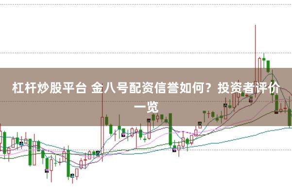 杠杆炒股平台 金八号配资信誉如何？投资者评价一览