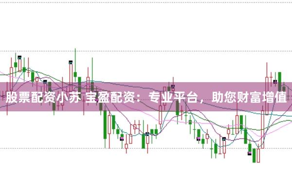 股票配资小苏 宝盈配资：专业平台，助您财富增值