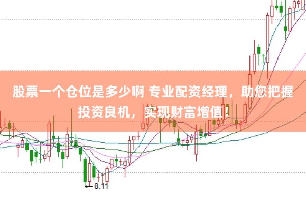 股票一个仓位是多少啊 专业配资经理，助您把握投资良机，实现财富增值！