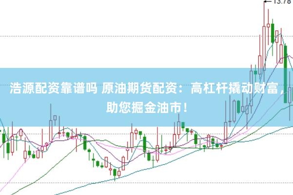 浩源配资靠谱吗 原油期货配资：高杠杆撬动财富，助您掘金油市！