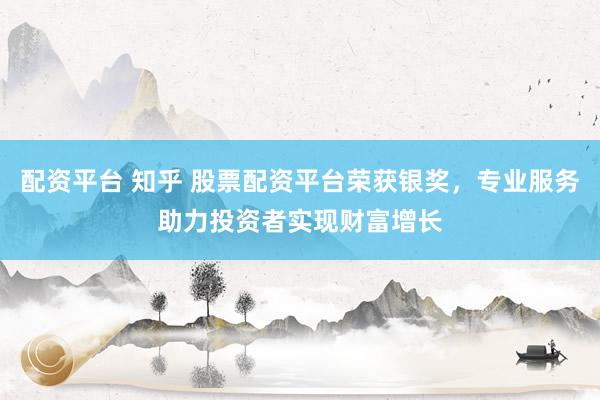 配资平台 知乎 股票配资平台荣获银奖，专业服务助力投资者实现财富增长