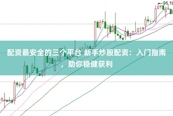 配资最安全的三个平台 新手炒股配资：入门指南，助你稳健获利