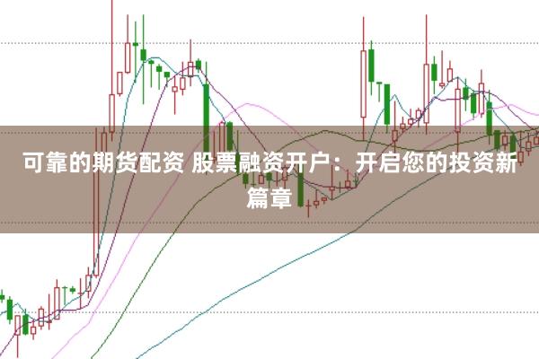 可靠的期货配资 股票融资开户：开启您的投资新篇章