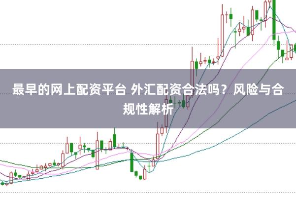 最早的网上配资平台 外汇配资合法吗?风险与合规性解析