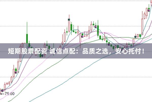 短期股票配资 诚信点配：品质之选，安心托付！