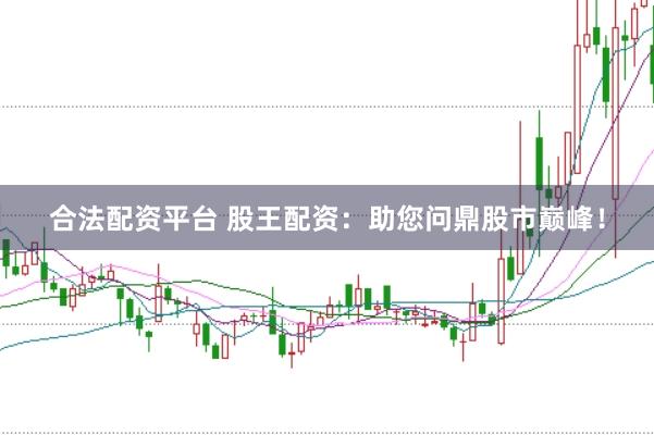 合法配资平台 股王配资：助您问鼎股市巅峰！
