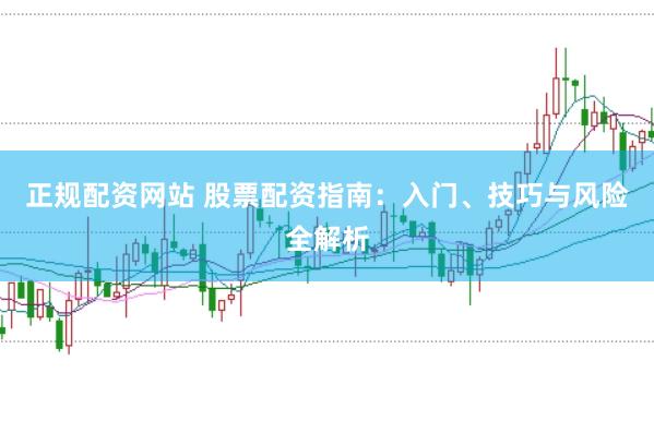 正规配资网站 股票配资指南：入门、技巧与风险全解析
