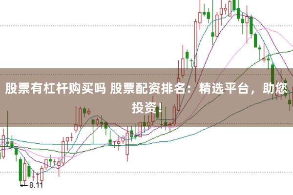 股票有杠杆购买吗 股票配资排名：精选平台，助您投资！