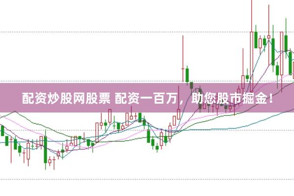 配资炒股网股票 配资一百万，助您股市掘金！