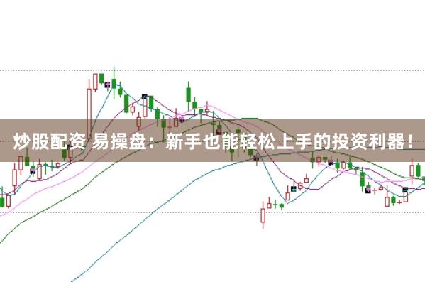 炒股配资 易操盘：新手也能轻松上手的投资利器！