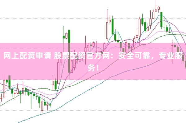 网上配资申请 股票配资官方网：安全可靠，专业服务！