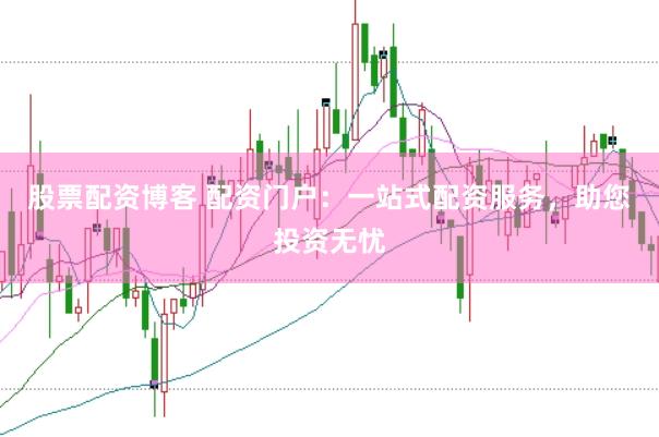 股票配资博客 配资门户：一站式配资服务，助您投资无忧