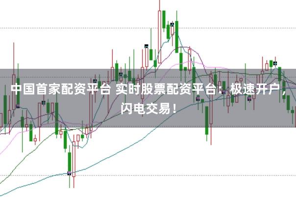 中国首家配资平台 实时股票配资平台：极速开户，闪电交易！