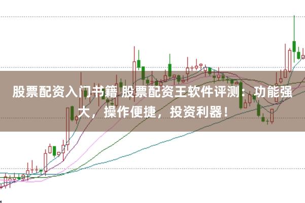 股票配资入门书籍 股票配资王软件评测：功能强大，操作便捷，投资利器！