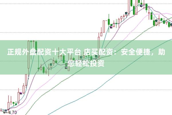 正规外盘配资十大平台 店买配资:安全便捷,助您轻松投资