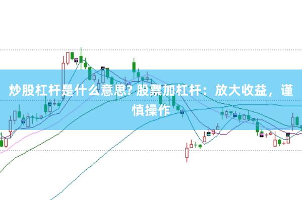 炒股杠杆是什么意思? 股票加杠杆：放大收益，谨慎操作
