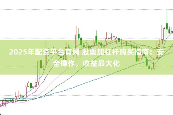 2025年配资平台官网 股票加杠杆购买指南:安全操作,收益最大化