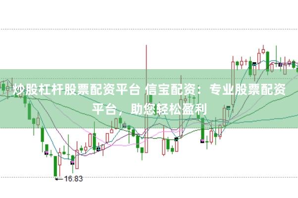 炒股杠杆股票配资平台 信宝配资：专业股票配资平台，助您轻松盈利