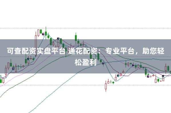 可查配资实盘平台 通花配资：专业平台，助您轻松盈利