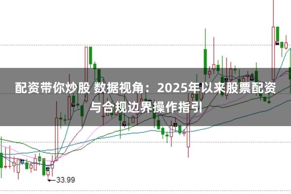 配资带你炒股 数据视角：2025年以来股票配资与合规边界操作指引