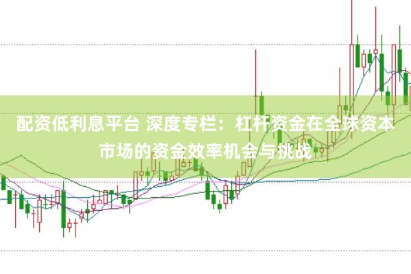 配资低利息平台 深度专栏：杠杆资金在全球资本市场的资金效率机会与挑战