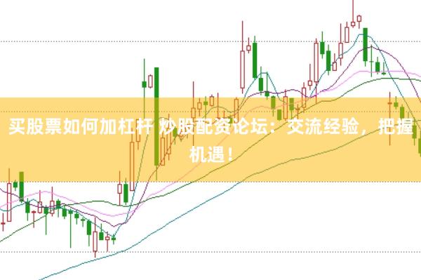 买股票如何加杠杆 炒股配资论坛:交流经验,把握机遇!