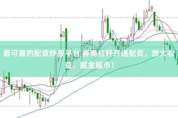 最可靠的配资炒股平台 券商杠杆开通配资，放大收益，掘金股市！
