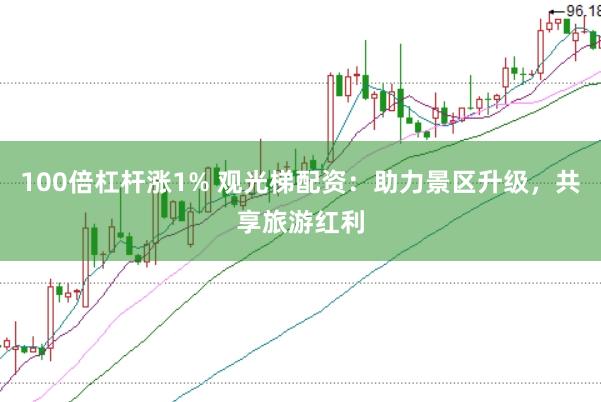 100倍杠杆涨1% 观光梯配资：助力景区升级，共享旅游红利