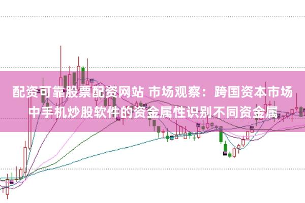 配资可靠股票配资网站 市场观察：跨国资本市场中手机炒股软件的资金属性识别不同资金属