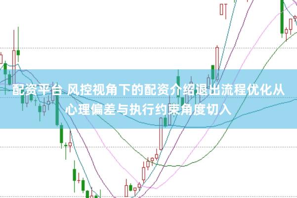 配资平台 风控视角下的配资介绍退出流程优化从心理偏差与执行约束角度切入