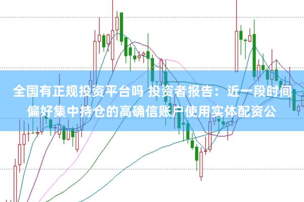 全国有正规投资平台吗 投资者报告：近一段时间偏好集中持仓的高确信账户使用实体配资公