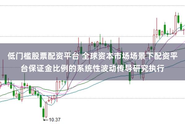 低门槛股票配资平台 全球资本市场场景下配资平台保证金比例的系统性波动传导研究执行