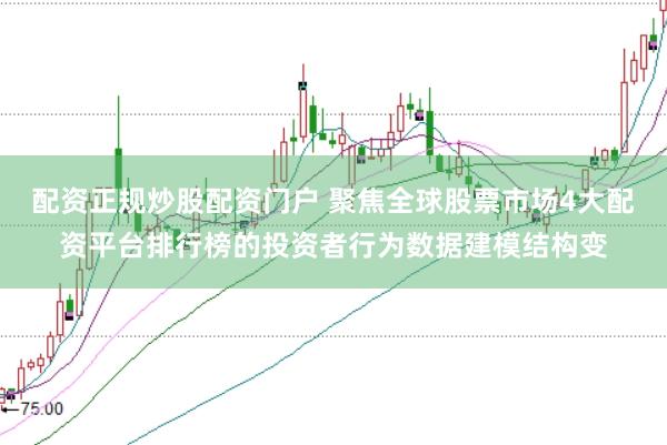配资正规炒股配资门户 聚焦全球股票市场4大配资平台排行榜的投资者行为数据建模结构变