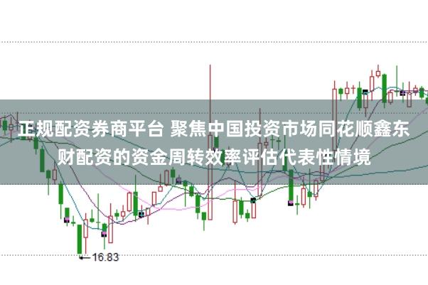 正规配资券商平台 聚焦中国投资市场同花顺鑫东财配资的资金周转效率评估代表性情境