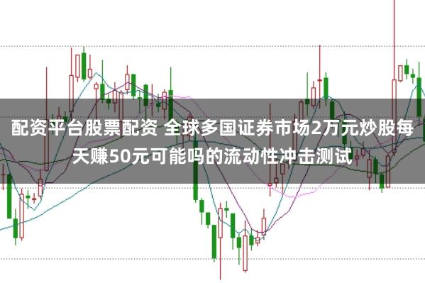 配资平台股票配资 全球多国证券市场2万元炒股每天赚50元可能吗的流动性冲击测试
