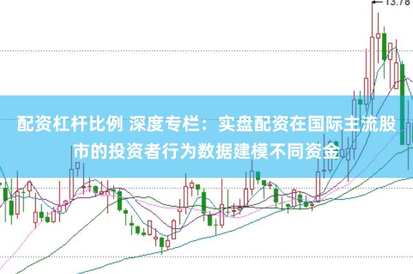 配资杠杆比例 深度专栏：实盘配资在国际主流股市的投资者行为数据建模不同资金