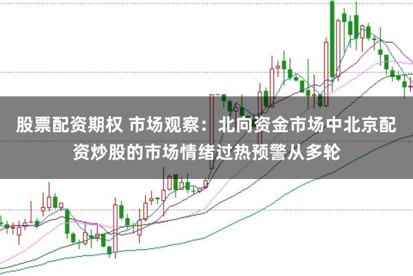 股票配资期权 市场观察：北向资金市场中北京配资炒股的市场情绪过热预警从多轮