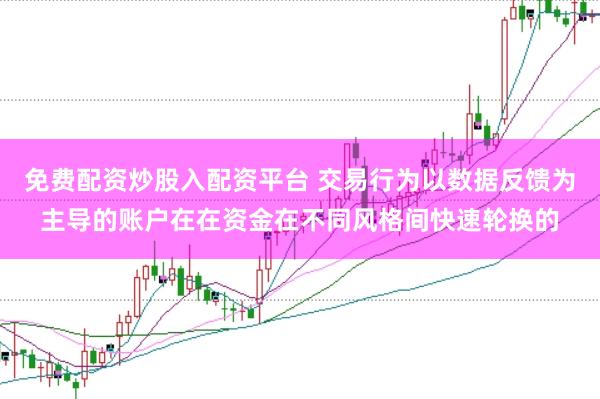 免费配资炒股入配资平台 交易行为以数据反馈为主导的账户在在资金在不同风格间快速轮换的