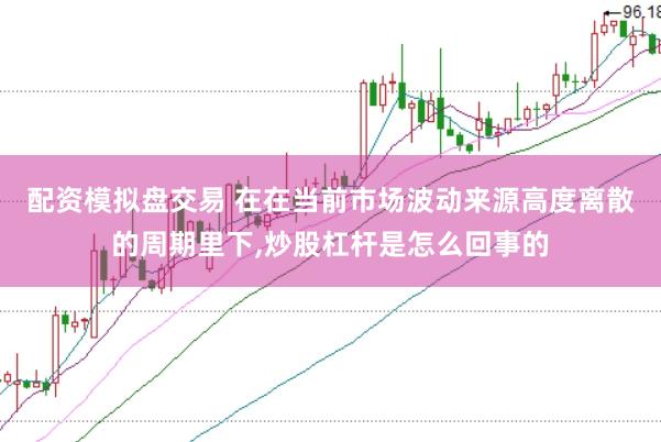 配资模拟盘交易 在在当前市场波动来源高度离散的周期里下,炒股杠杆是怎么回事的