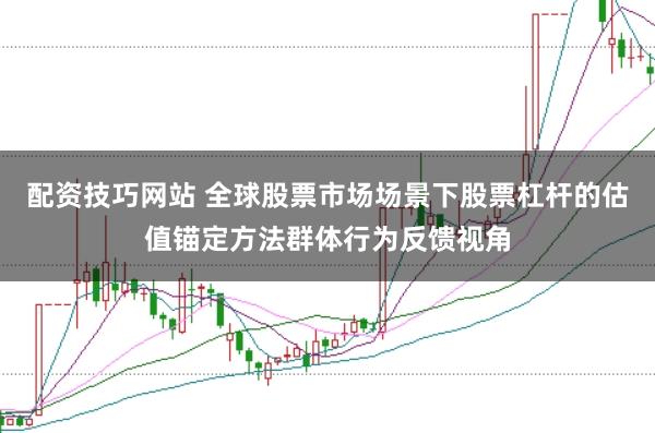 配资技巧网站 全球股票市场场景下股票杠杆的估值锚定方法群体行为反馈视角