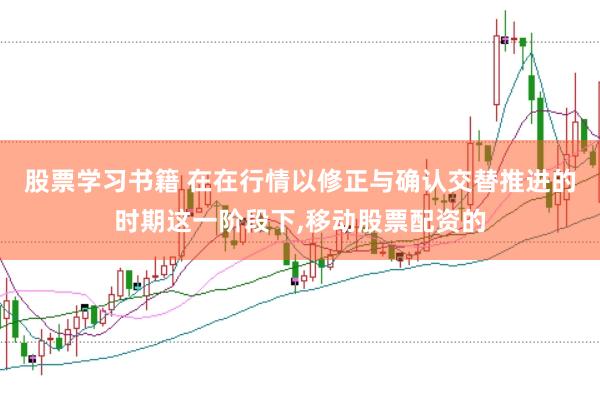 股票学习书籍 在在行情以修正与确认交替推进的时期这一阶段下，移动股票配资的