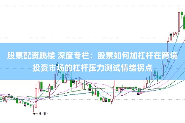 股票配资跳楼 深度专栏：股票如何加杠杆在跨境投资市场的杠杆压力测试情绪拐点