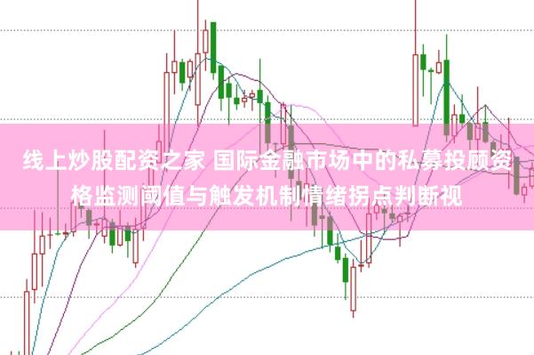 线上炒股配资之家 国际金融市场中的私募投顾资格监测阈值与触发机制情绪拐点判断视