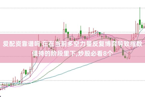 爱配资靠谱吗 在在当前多空力量反复博弈导致指数僵持的阶段里下,炒股必看8个