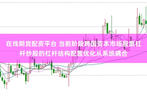在线期货配资平台 当前阶段跨国资本市场股票杠杆炒股的杠杆结构配置优化从系统耦合