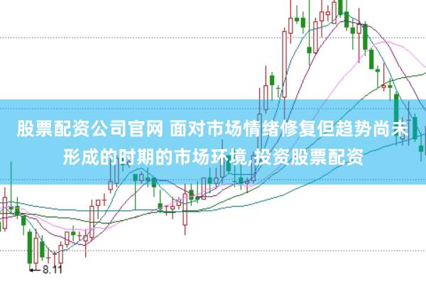 股票配资公司官网 面对市场情绪修复但趋势尚未形成的时期的市场环境,投资股票配资